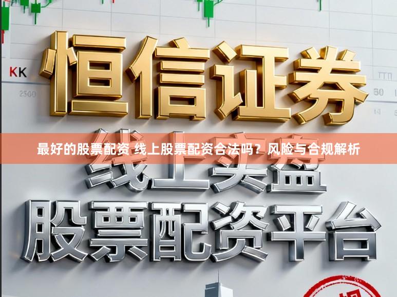 最好的股票配资 线上股票配资合法吗？风险与合规解析