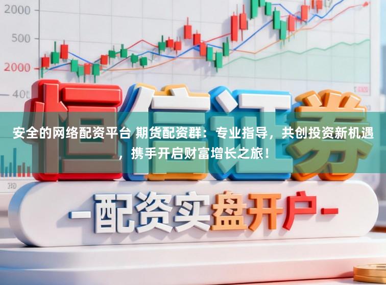 安全的网络配资平台 期货配资群：专业指导，共创投资新机遇，携手开启财富增长之旅！