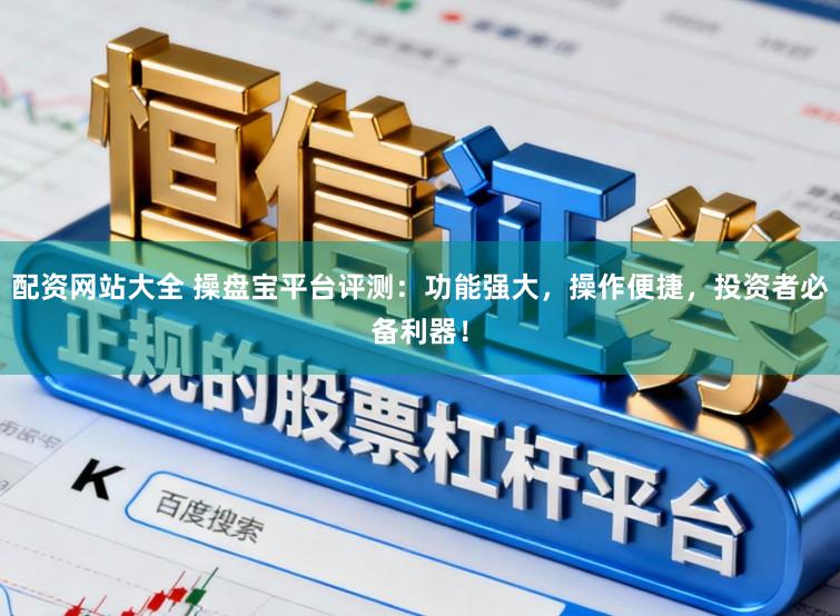 配资网站大全 操盘宝平台评测：功能强大，操作便捷，投资者必备利器！
