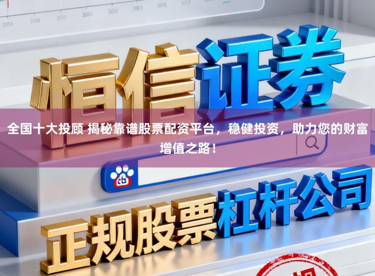 全国十大投顾 揭秘靠谱股票配资平台，稳健投资，助力您的财富增值之路！