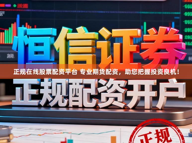 正规在线股票配资平台 专业期货配资，助您把握投资良机！