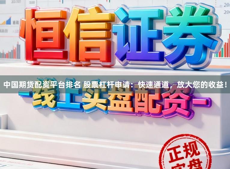 中国期货配资平台排名 股票杠杆申请：快速通道，放大您的收益！