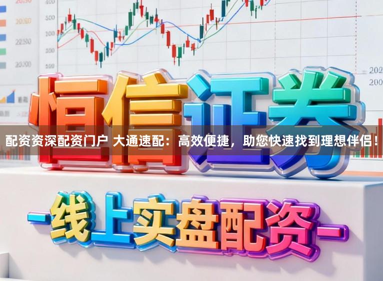 配资资深配资门户 大通速配：高效便捷，助您快速找到理想伴侣！