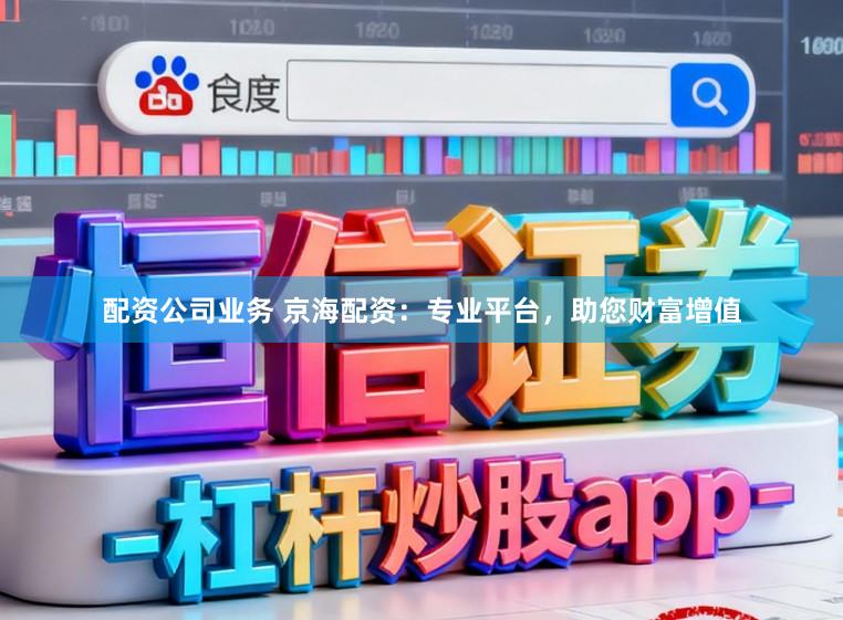 配资公司业务 京海配资：专业平台，助您财富增值