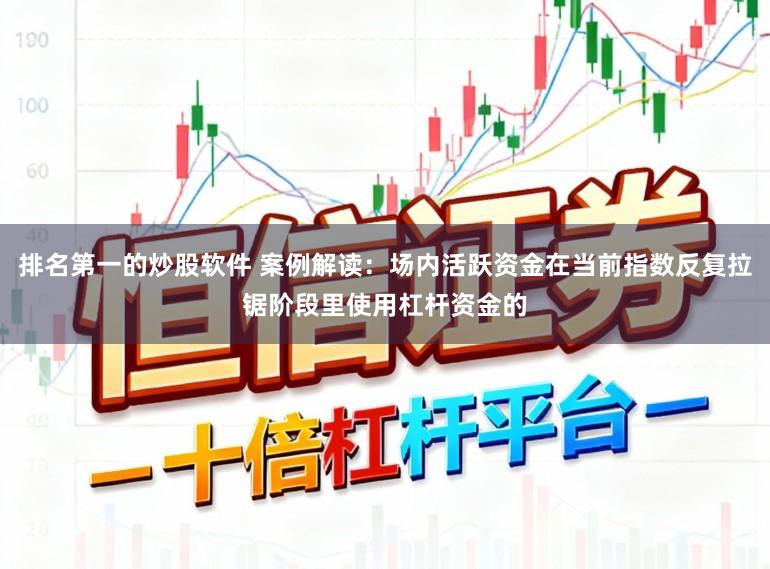 排名第一的炒股软件 案例解读：场内活跃资金在当前指数反复拉锯阶段里使用杠杆资金的