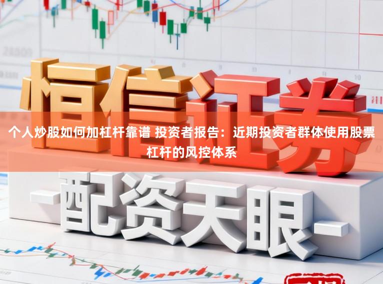 个人炒股如何加杠杆靠谱 投资者报告：近期投资者群体使用股票杠杆的风控体系