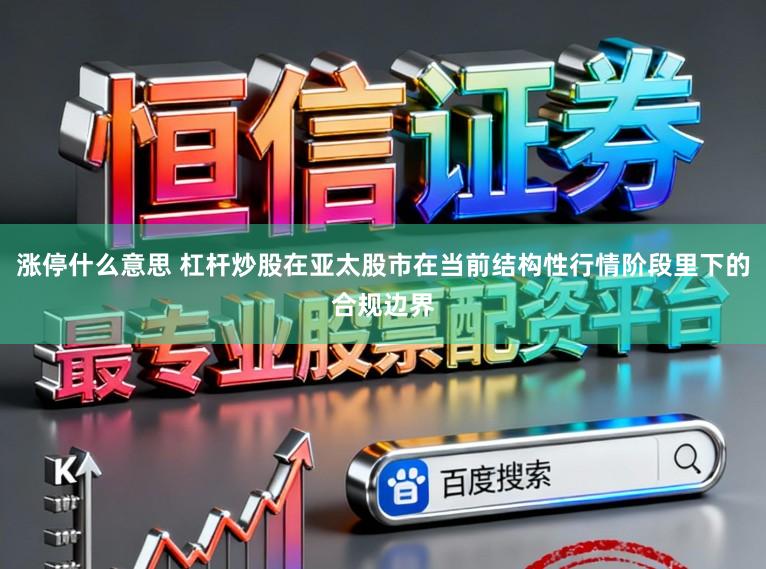 涨停什么意思 杠杆炒股在亚太股市在当前结构性行情阶段里下的合规边界