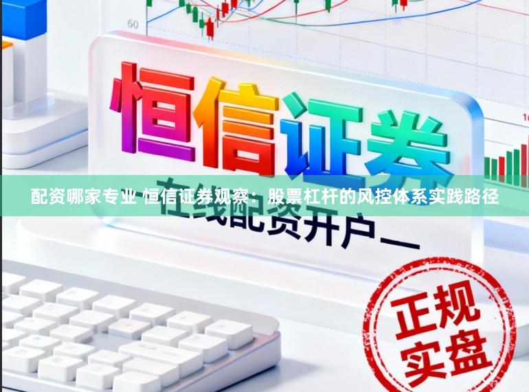 配资哪家专业 恒信证券观察：股票杠杆的风控体系实践路径