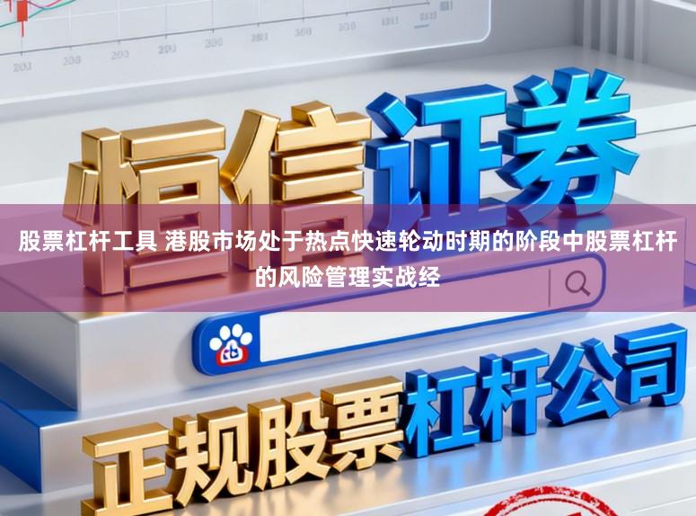 股票杠杆工具 港股市场处于热点快速轮动时期的阶段中股票杠杆的风险管理实战经