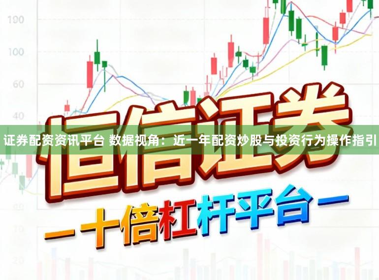 证券配资资讯平台 数据视角：近一年配资炒股与投资行为操作指引