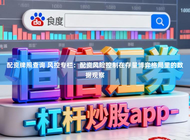 配资牌照查询 风控专栏：配资风险控制在存量博弈格局里的数据观察