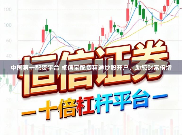 中国第一配资平台 卓信宝配资精通炒股开户，助您财富倍增