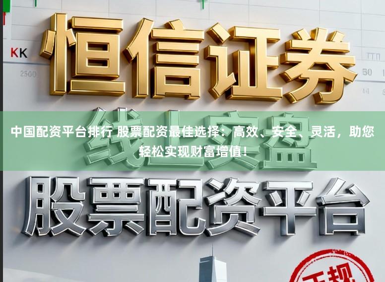 中国配资平台排行 股票配资最佳选择：高效、安全、灵活，助您轻松实现财富增值！