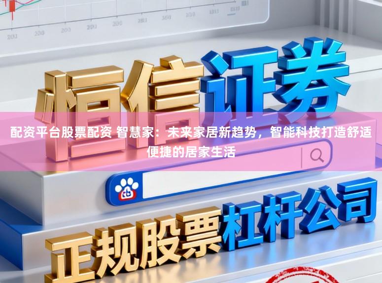 配资平台股票配资 智慧家：未来家居新趋势，智能科技打造舒适便捷的居家生活