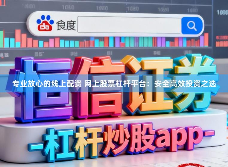 专业放心的线上配资 网上股票杠杆平台：安全高效投资之选