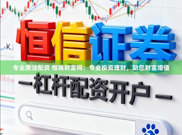 专业原油配资 恒瑞财富网：专业投资理财，助您财富增值