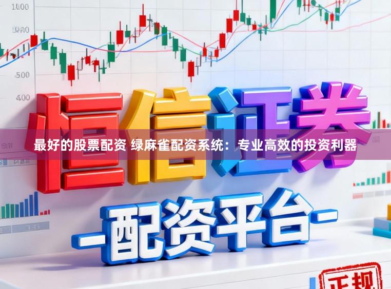 最好的股票配资 绿麻雀配资系统：专业高效的投资利器