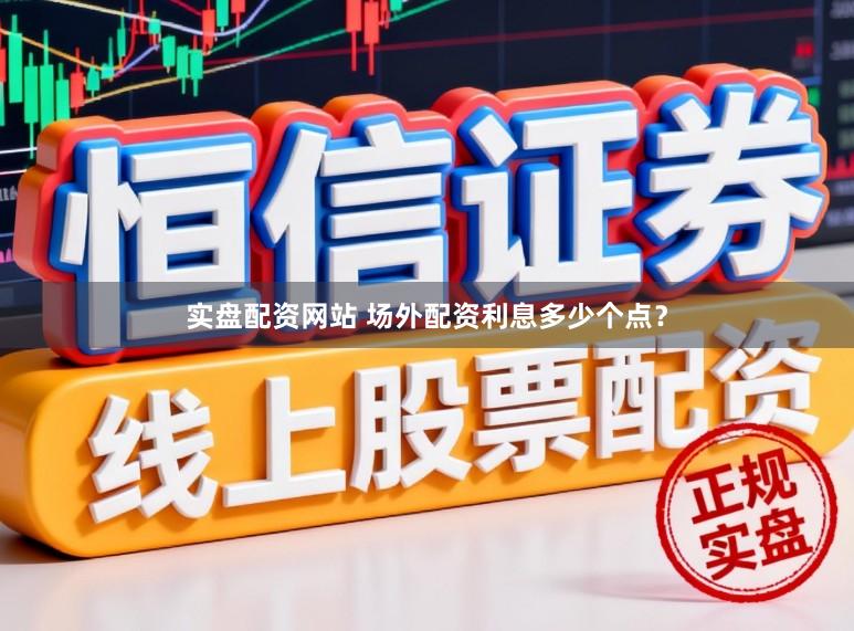 实盘配资网站 场外配资利息多少个点？