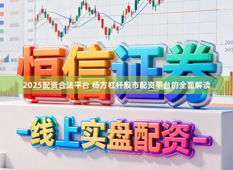 2025配资合法平台 杨方杠杆股市配资平台的全面解读