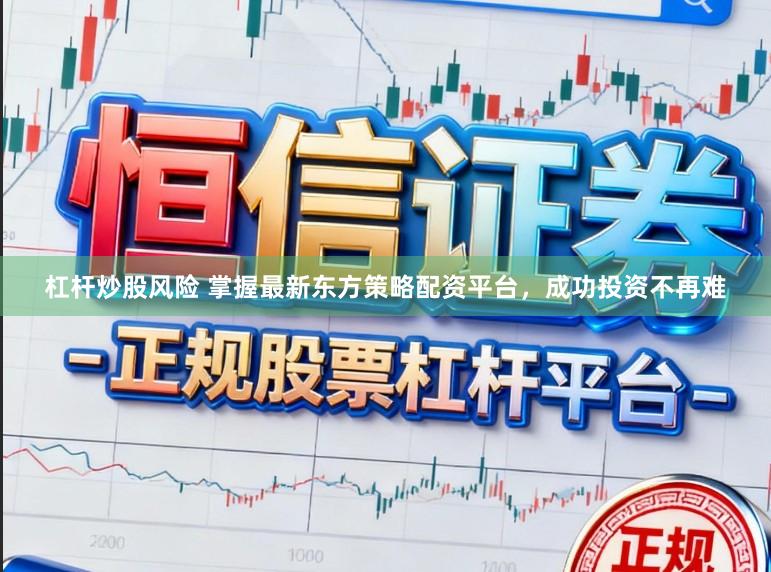 杠杆炒股风险 掌握最新东方策略配资平台，成功投资不再难