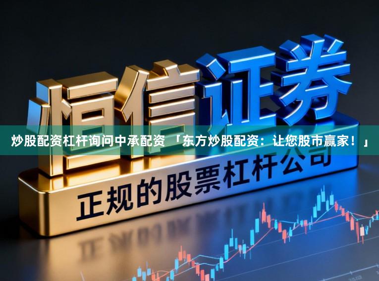 炒股配资杠杆询问中承配资 「东方炒股配资：让您股市赢家！」