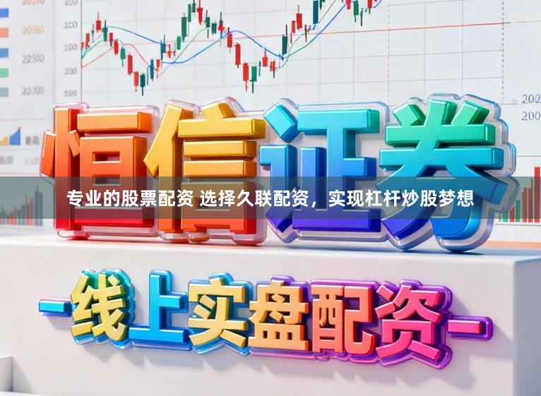 专业的股票配资 选择久联配资，实现杠杆炒股梦想