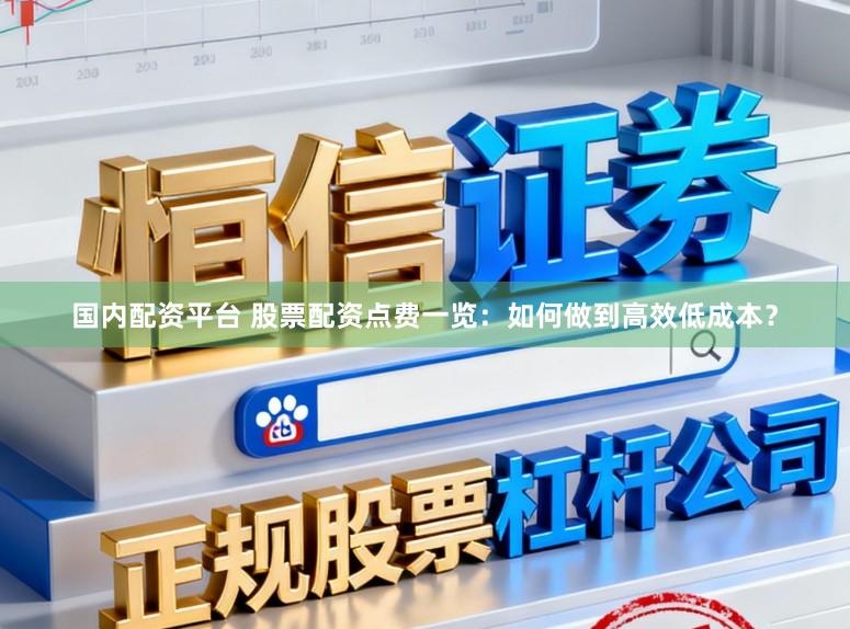 国内配资平台 股票配资点费一览：如何做到高效低成本？