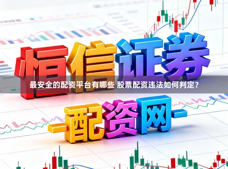 最安全的配资平台有哪些 股票配资违法如何判定？