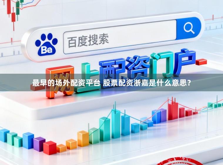最早的场外配资平台 股票配资浙嘉是什么意思？