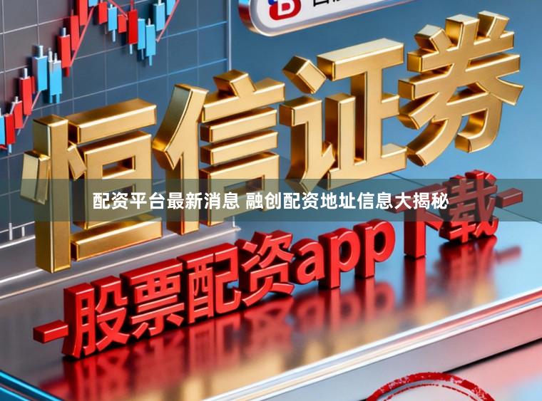 配资平台最新消息 融创配资地址信息大揭秘