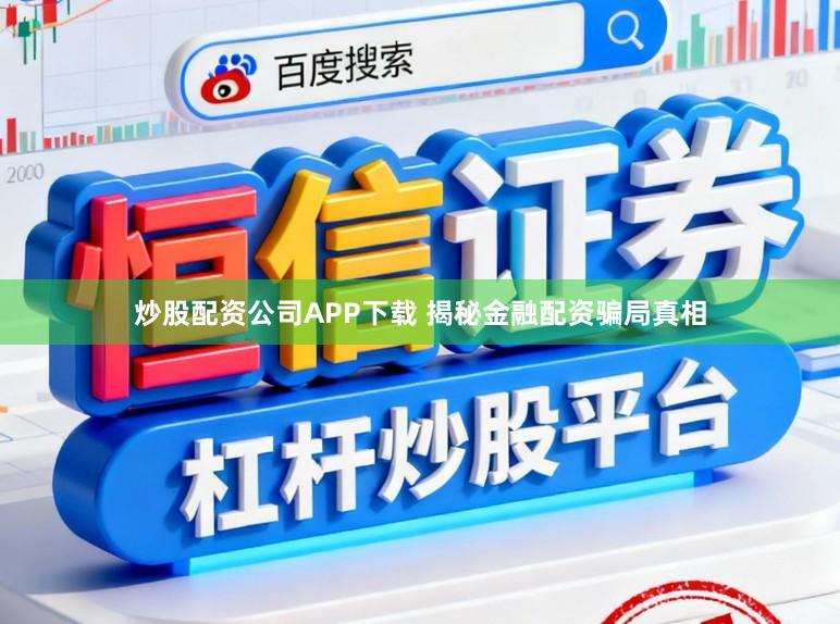 炒股配资公司APP下载 揭秘金融配资骗局真相