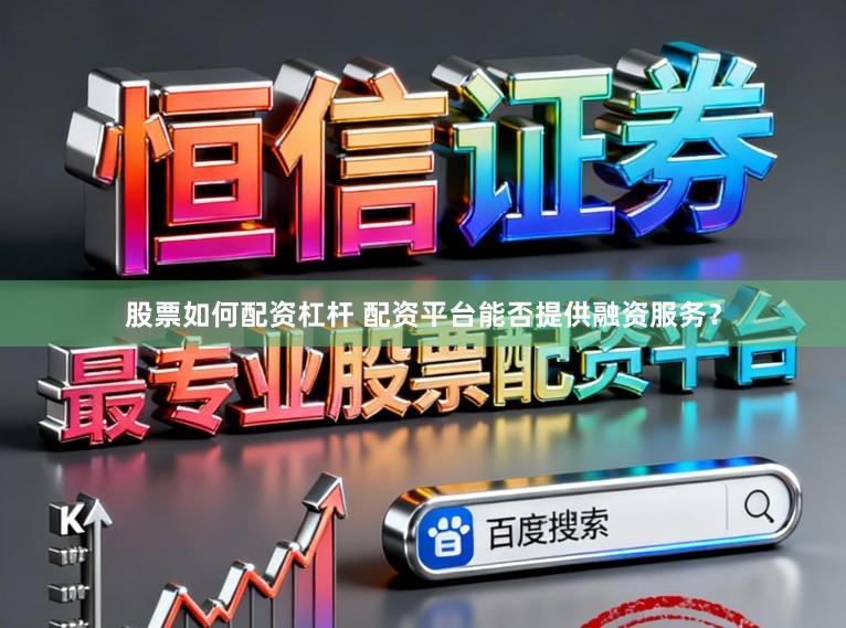 股票如何配资杠杆 配资平台能否提供融资服务？