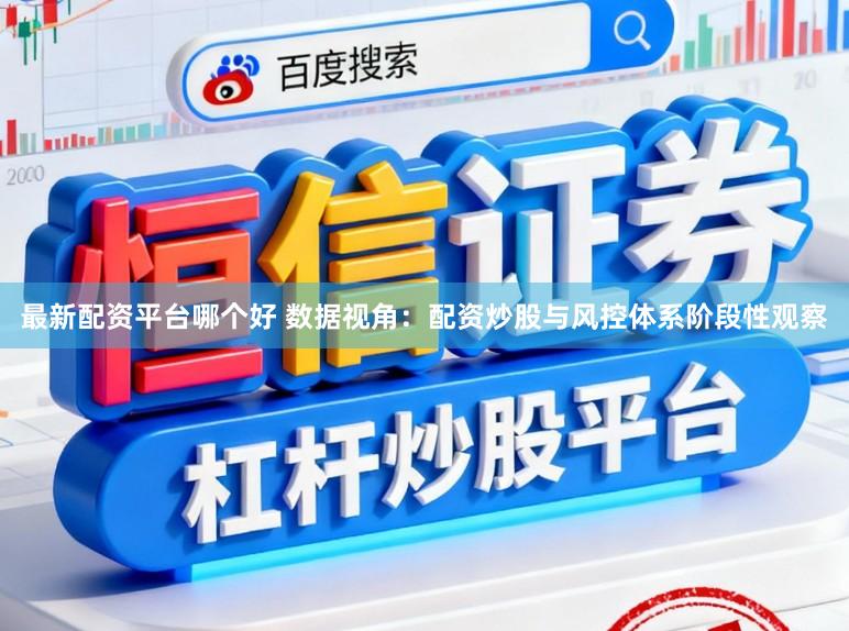 最新配资平台哪个好 数据视角：配资炒股与风控体系阶段性观察