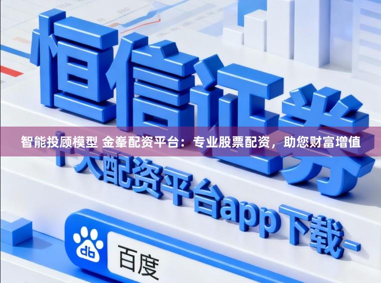 智能投顾模型 金峯配资平台：专业股票配资，助您财富增值
