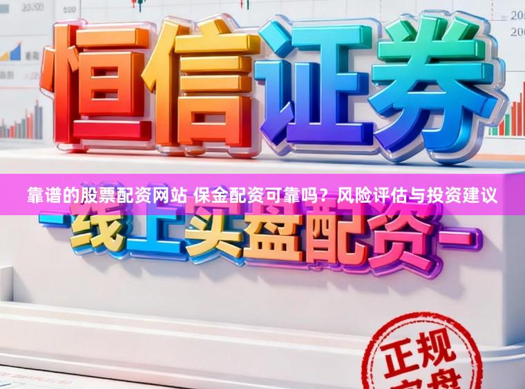 靠谱的股票配资网站 保金配资可靠吗？风险评估与投资建议