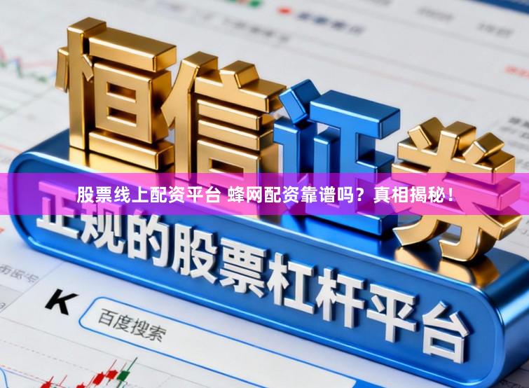 股票线上配资平台 蜂网配资靠谱吗？真相揭秘！