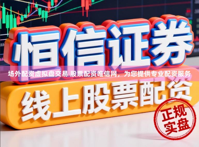 场外配资虚拟盘交易 股票配资唯信网，为您提供专业配资服务