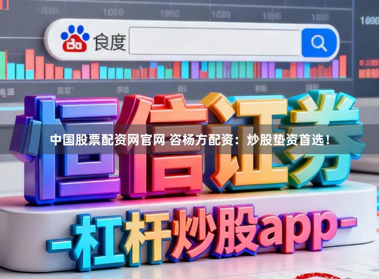 中国股票配资网官网 咨杨方配资：炒股垫资首选！