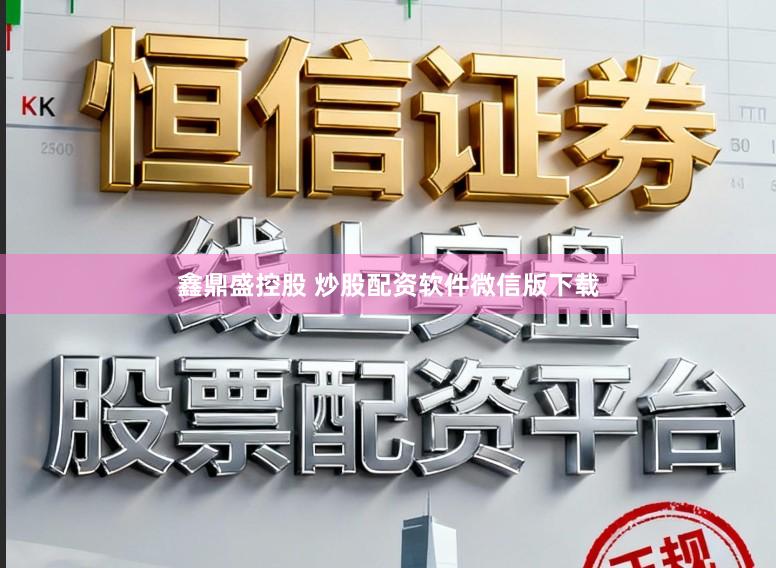 鑫鼎盛控股　 炒股配资软件微信版下载