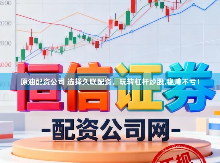 原油配资公司 选择久联配资，玩转杠杆炒股,稳赚不亏！