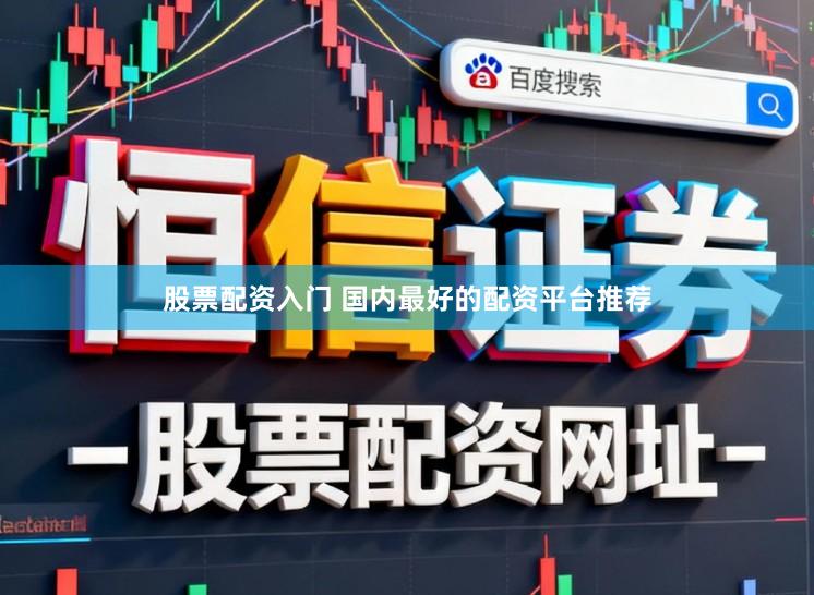 股票配资入门 国内最好的配资平台推荐