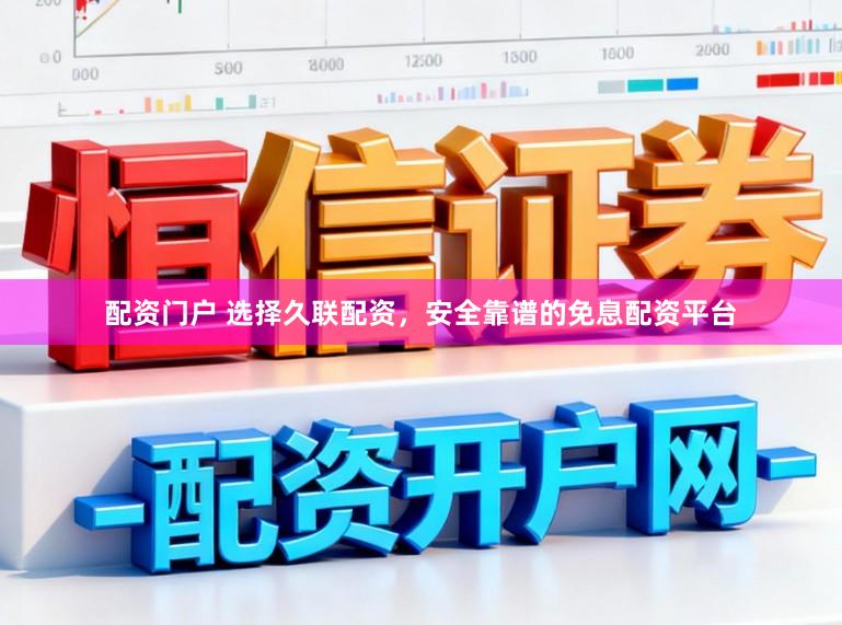 配资门户 选择久联配资，安全靠谱的免息配资平台