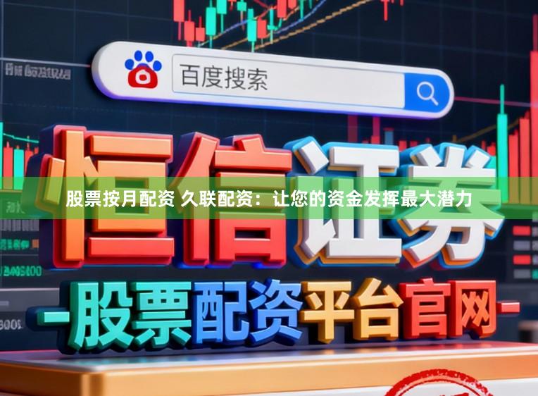 股票按月配资 久联配资：让您的资金发挥最大潜力