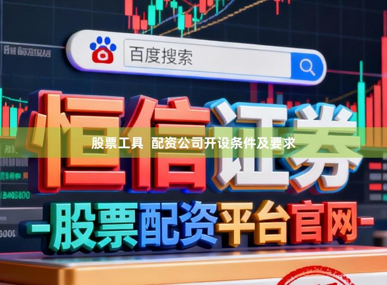 股票工具  配资公司开设条件及要求