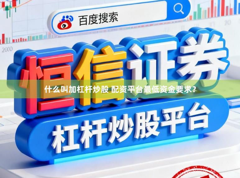 什么叫加杠杆炒股 配资平台最低资金要求？