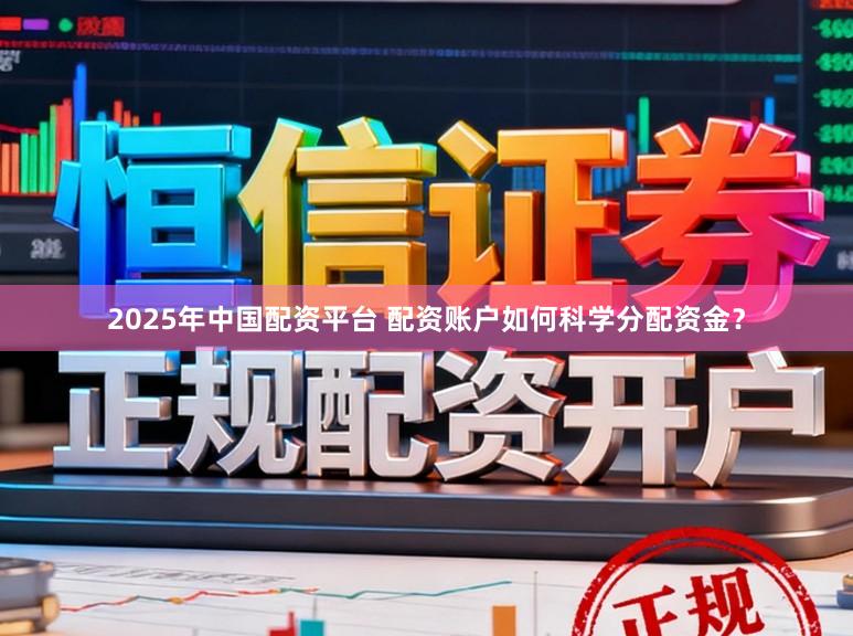 2025年中国配资平台 配资账户如何科学分配资金？