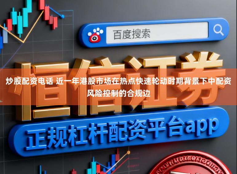 炒股配资电话 近一年港股市场在热点快速轮动时期背景下中配资风险控制的合规边