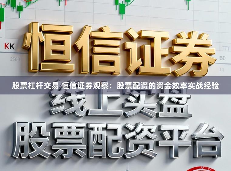 股票杠杆交易 恒信证券观察：股票配资的资金效率实战经验