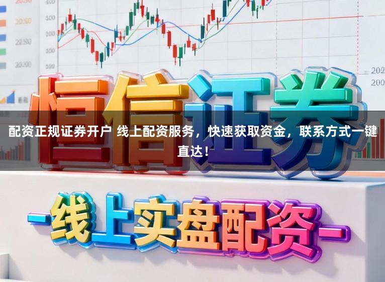 配资正规证券开户 线上配资服务，快速获取资金，联系方式一键直达！